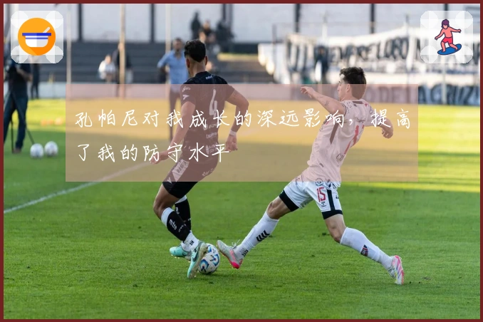 孔帕尼对我成长的深远影响，提高了我的防守水平