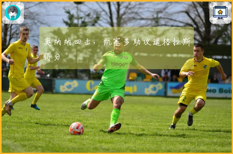 奥纳纳回击，凯塞多助攻道格拉斯得分
