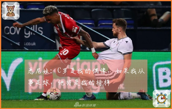 悉尼妹：C罗是我的偶像，如果我从事足球，他将是我的榜样