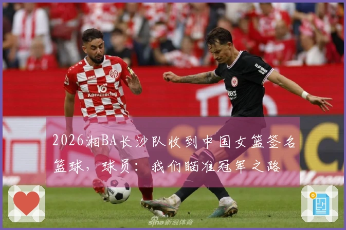 2026湘BA长沙队收到中国女篮签名篮球，球员：我们瞄准冠军之路