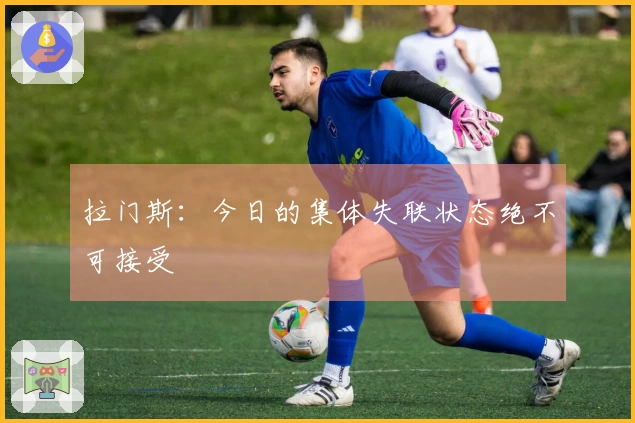 拉门斯：今日的集体失联状态绝不可接受