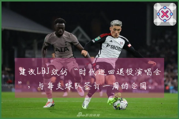 建议LBJ效仿“时代巡回退役演唱会”，与每支球队签订一周的合同。