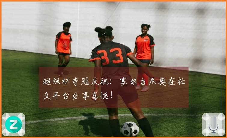 超级杯夺冠庆祝：塞尔吉尼奥在社交平台分享喜悦！