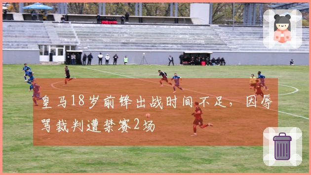 皇马18岁前锋出战时间不足，因辱骂裁判遭禁赛2场