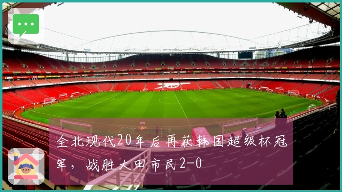 全北现代20年后再获韩国超级杯冠军，战胜大田市民2-0