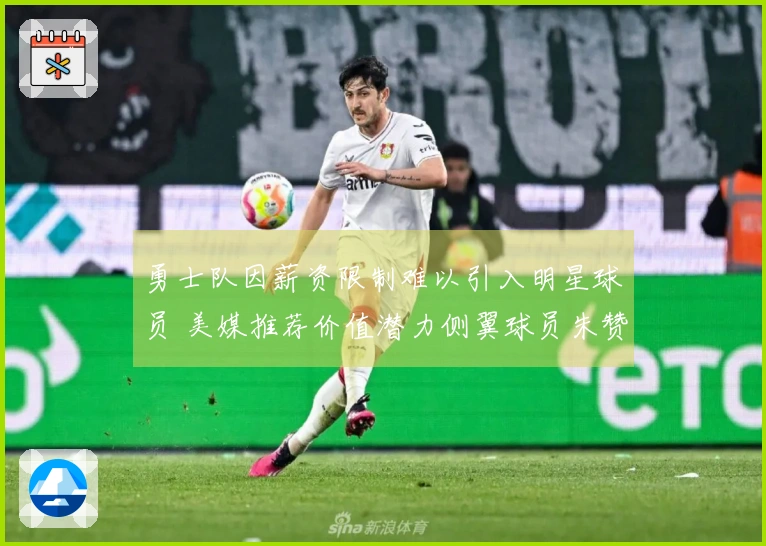 勇士队因薪资限制难以引入明星球员 美媒推荐价值潜力侧翼球员朱赞