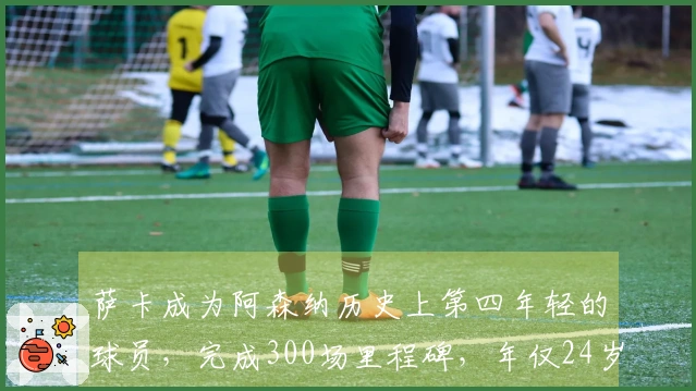 萨卡成为阿森纳历史上第四年轻的球员，完成300场里程碑，年仅24岁180天