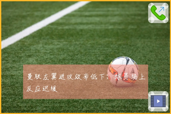 曼联左翼进攻效率低下；球员场上反应迟缓