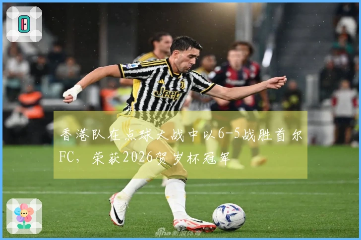 香港队在点球大战中以6-5战胜首尔FC，荣获2026贺岁杯冠军