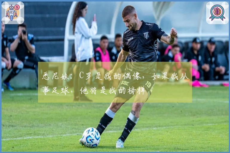 悉尼妹：C罗是我的偶像，如果我从事足球，他将是我的榜样