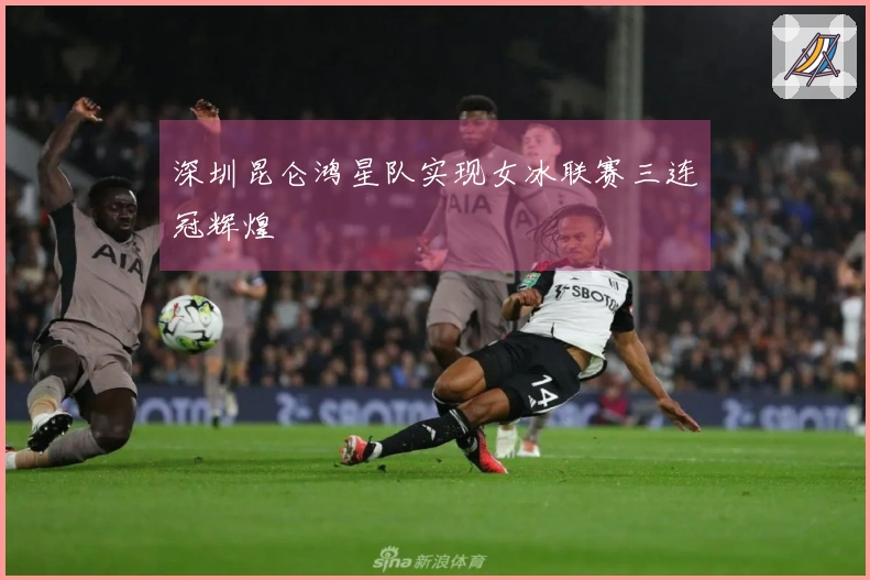 深圳昆仑鸿星队实现女冰联赛三连冠辉煌