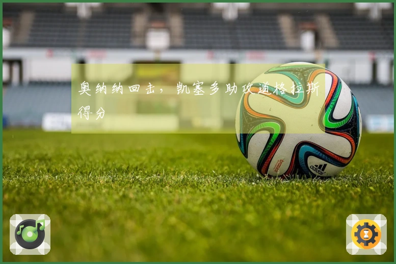 奥纳纳回击，凯塞多助攻道格拉斯得分